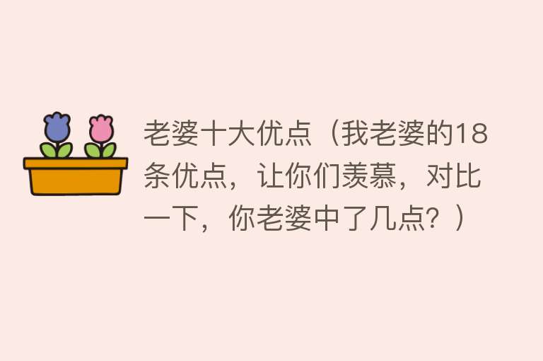 老婆十大优点（我老婆的18条优点，让你们羡慕，对比一下，你老婆中了几点？）