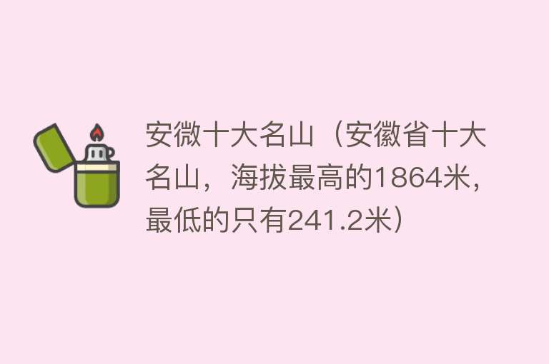 安微十大名山（安徽省十大名山，海拔最高的1864米，最低的只有241.2米） 