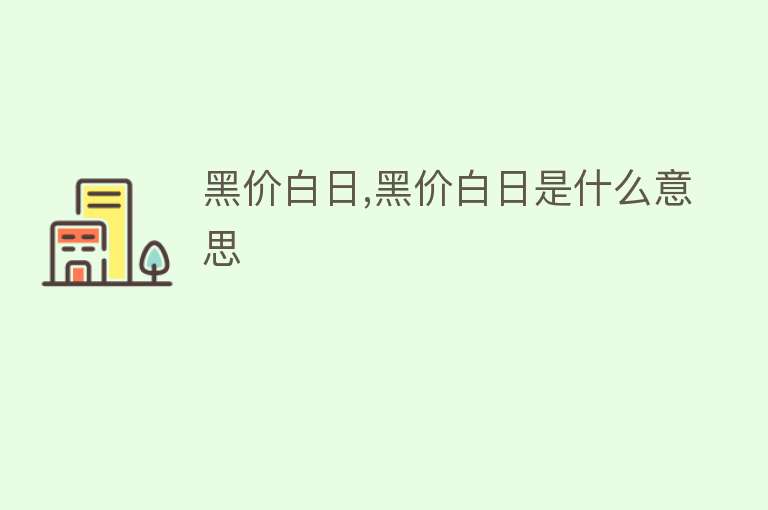 黑价白日,黑价白日是什么意思 