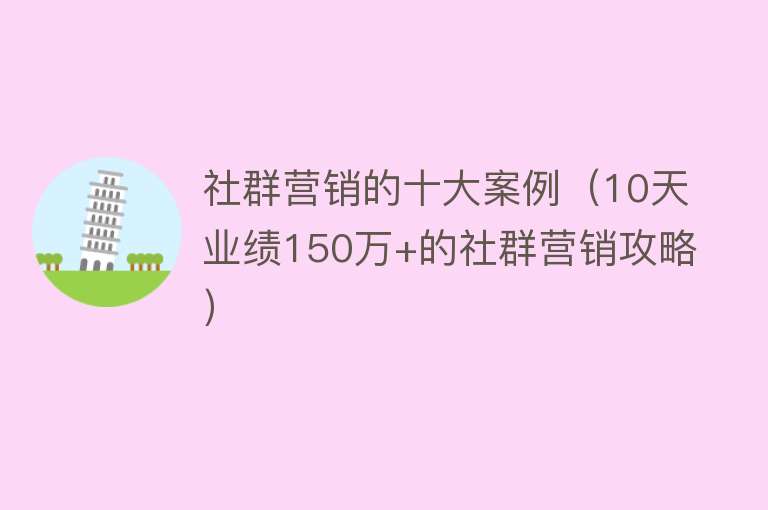 社群营销的十大案例（10天业绩150万+的社群营销攻略） 