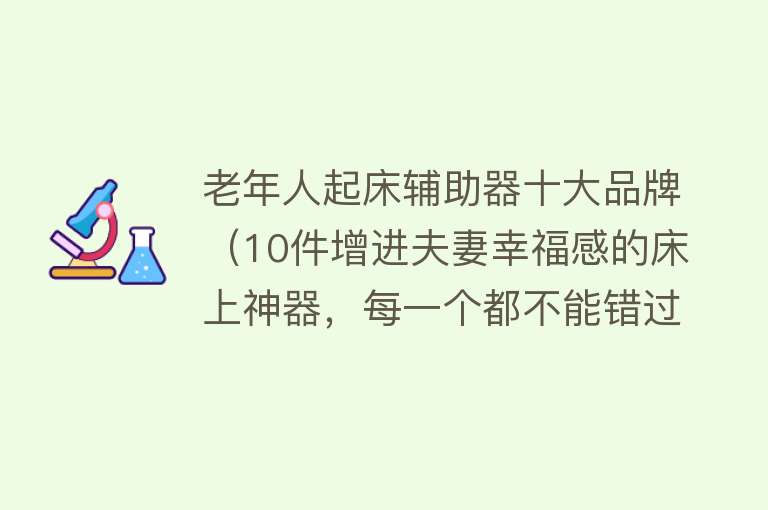 老年人起床辅助器十大品牌（10件增进夫妻幸福感的床上神器，每一个都不能错过#方便又实用） 