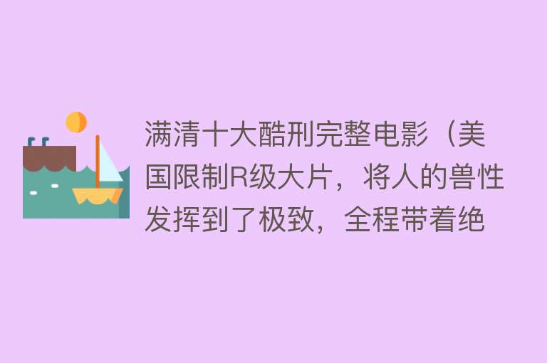 满清十大酷刑完整电影（美国限制R级大片，将人的兽性发挥到了极致，全程带着绝望看完） 