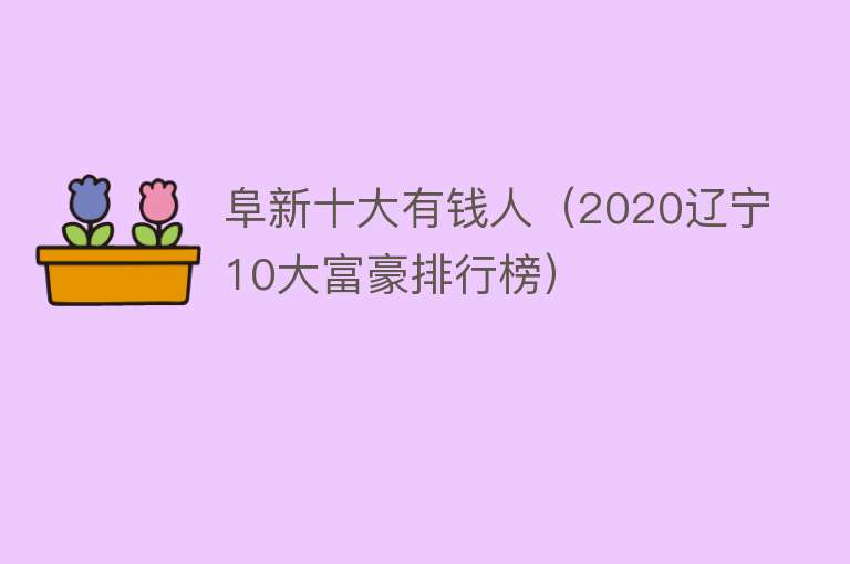 阜新十大有钱人（2020辽宁10大富豪排行榜）