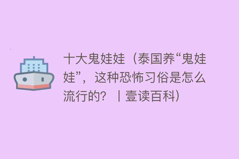 十大鬼娃娃（泰国养“鬼娃娃”，这种恐怖习俗是怎么流行的？丨壹读百科）