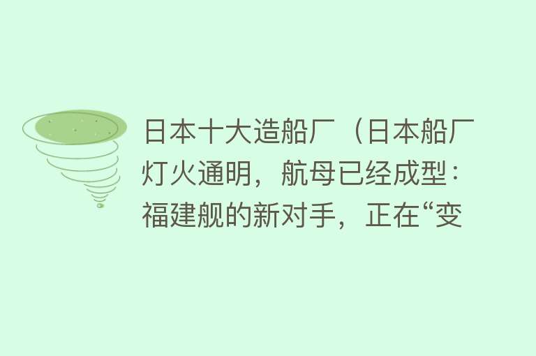 日本十大造船厂（日本船厂灯火通明，航母已经成型：福建舰的新对手，正在“变身”）