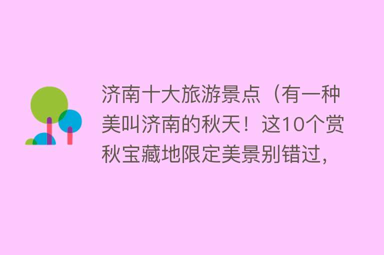 济南十大旅游景点（有一种美叫济南的秋天！这10个赏秋宝藏地限定美景别错过，太美了！）