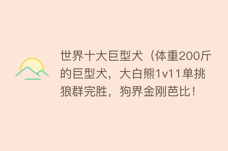 世界十大巨型犬（体重200斤的巨型犬，大白熊1v11单挑狼群完胜，狗界金刚芭比！）