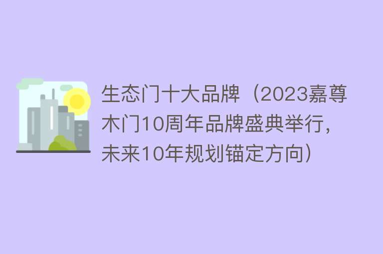 生态门十大品牌（2023嘉尊木门10周年品牌盛典举行，未来10年规划锚定方向）