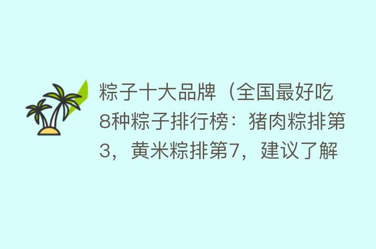 粽子十大品牌（全国最好吃8种粽子排行榜：猪肉粽排第3，黄米粽排第7，建议了解）