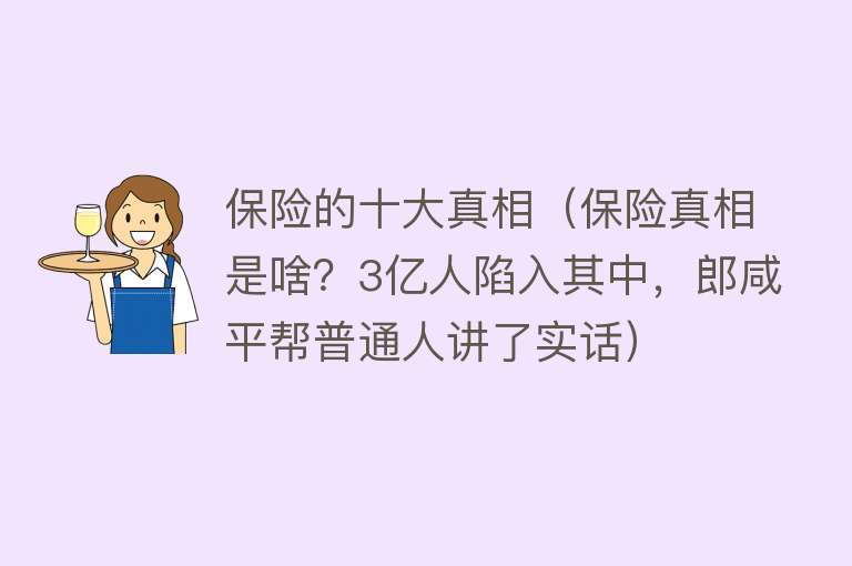 保险的十大真相（保险真相是啥？3亿人陷入其中，郎咸平帮普通人讲了实话）