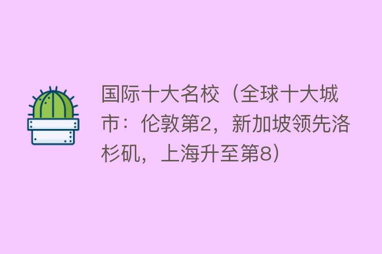 国际十大名校（全球十大城市：伦敦第2，新加坡领先洛杉矶，上海升至第8）