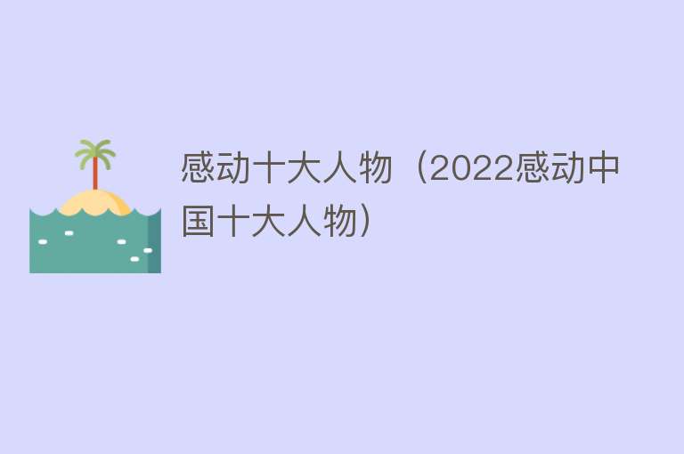 感动十大人物（2022感动中国十大人物）