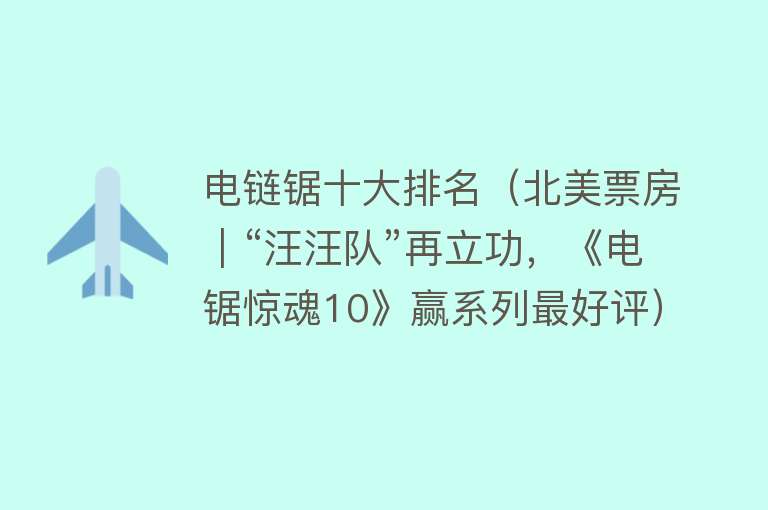 电链锯十大排名（北美票房｜“汪汪队”再立功，《电锯惊魂10》赢系列最好评）