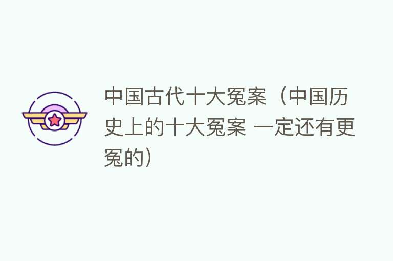 中国古代十大冤案（中国历史上的十大冤案 一定还有更冤的）