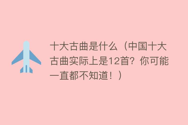 十大古曲是什么（中国十大古曲实际上是12首？你可能一直都不知道！） 