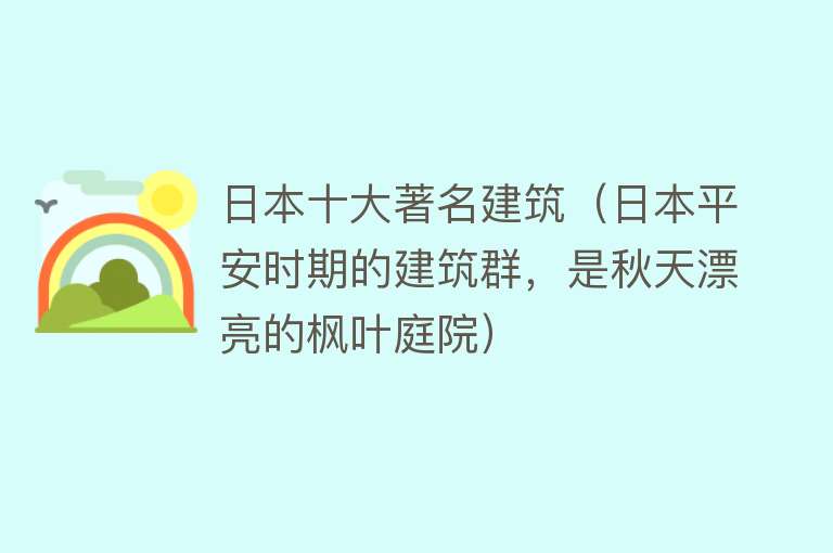 日本十大著名建筑（日本平安时期的建筑群，是秋天漂亮的枫叶庭院） 