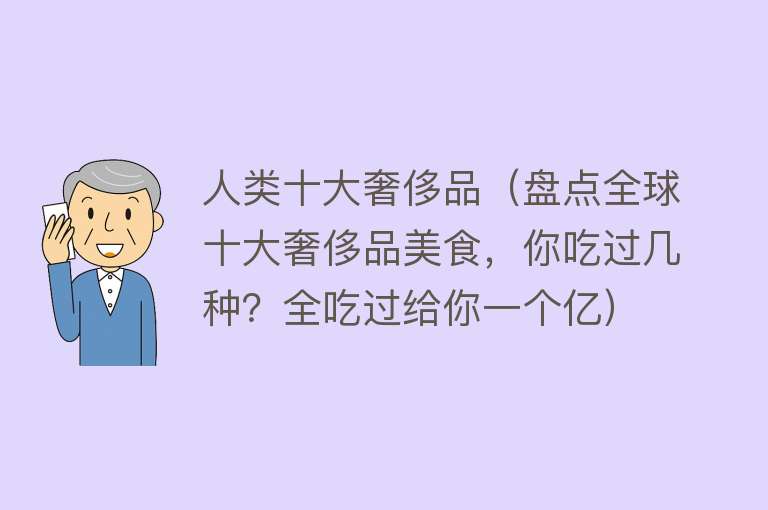 人类十大奢侈品（盘点全球十大奢侈品美食，你吃过几种？全吃过给你一个亿） 