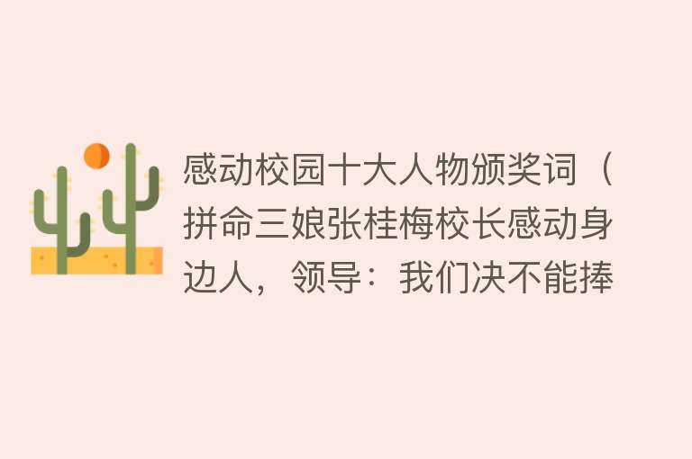 感动校园十大人物颁奖词（拼命三娘张桂梅校长感动身边人，领导：我们决不能捧着骨灰宣传您）