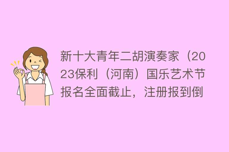 新十大青年二胡演奏家（2023保利（河南）国乐艺术节报名全面截止，注册报到倒计时4天）