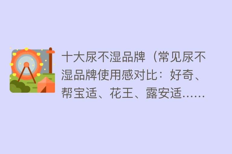 十大尿不湿品牌（常见尿不湿品牌使用感对比：好奇、帮宝适、花王、露安适……） 