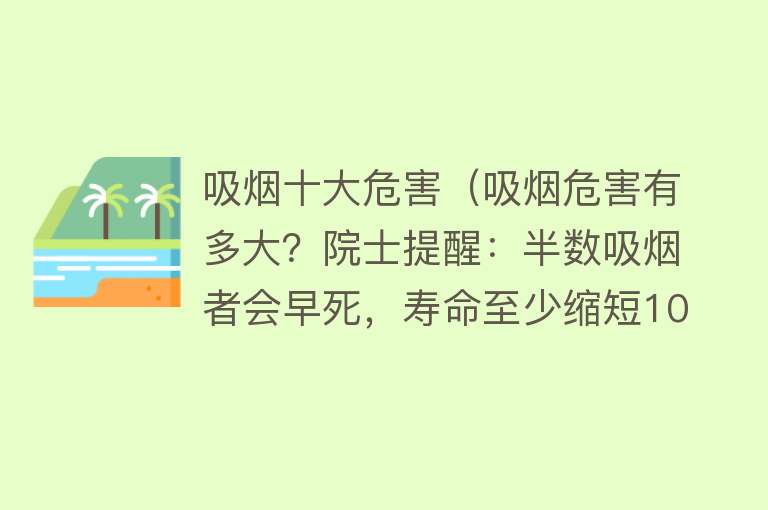 吸烟十大危害（吸烟危害有多大？院士提醒：半数吸烟者会早死，寿命至少缩短10年）