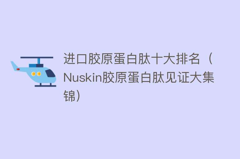 进口胶原蛋白肽十大排名（Nuskin胶原蛋白肽见证大集锦） 