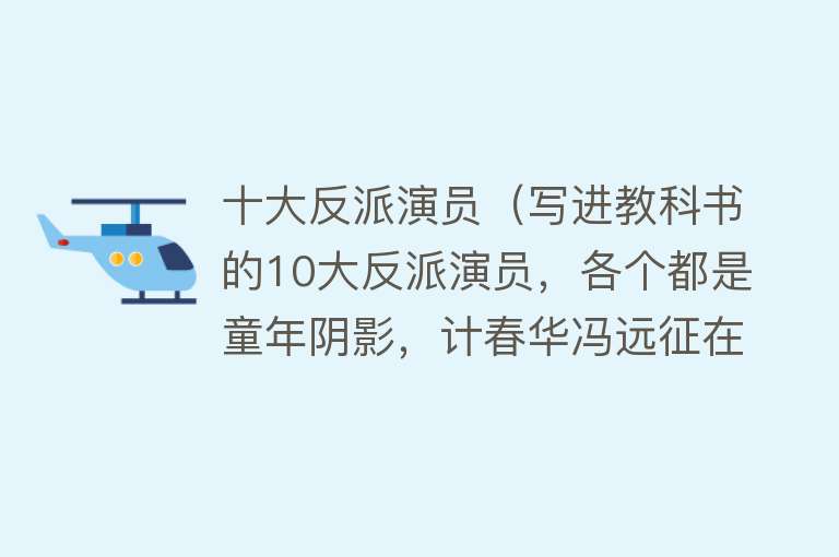 十大反派演员（写进教科书的10大反派演员，各个都是童年阴影，计春华冯远征在列） 