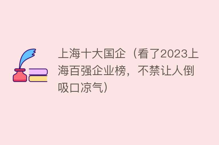 上海十大国企（看了2023上海百强企业榜，不禁让人倒吸口凉气） 