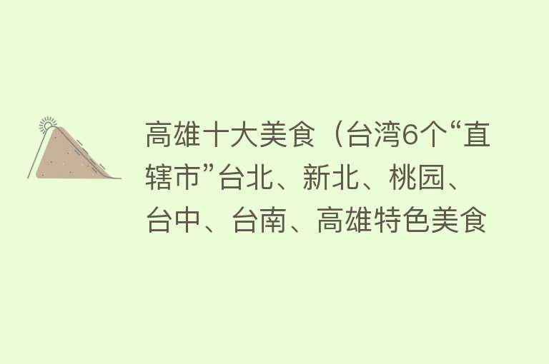 高雄十大美食（台湾6个“直辖市”台北、新北、桃园、台中、台南、高雄特色美食）