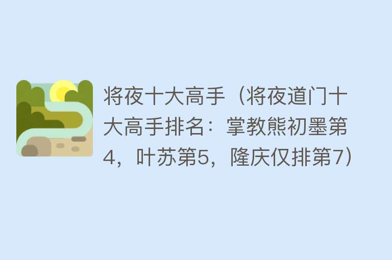 将夜十大高手（将夜道门十大高手排名：掌教熊初墨第4，叶苏第5，隆庆仅排第7） 