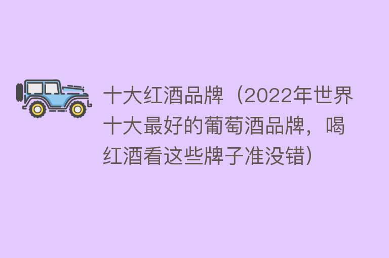 十大红酒品牌（2022年世界十大最好的葡萄酒品牌，喝红酒看这些牌子准没错）