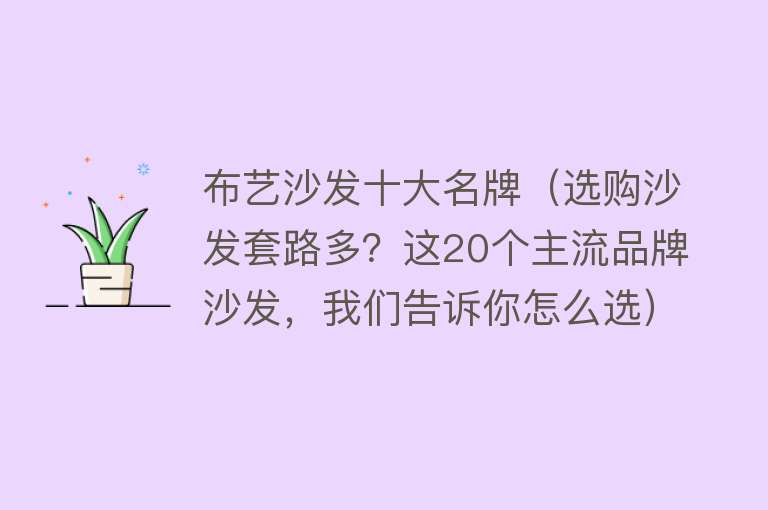 布艺沙发十大名牌（选购沙发套路多？这20个主流品牌沙发，我们告诉你怎么选）