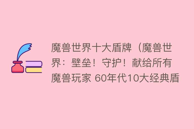 魔兽世界十大盾牌（魔兽世界：壁垒！守护！献给所有魔兽玩家 60年代10大经典盾牌！）