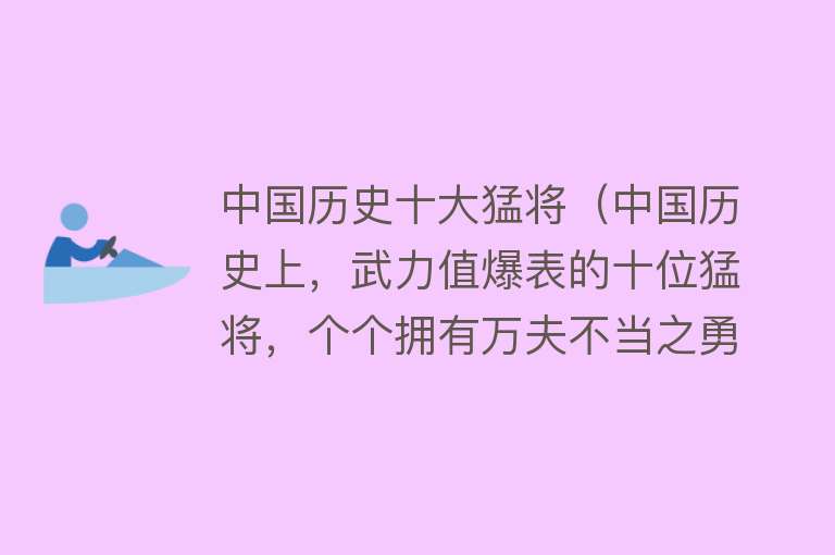 中国历史十大猛将（中国历史上，武力值爆表的十位猛将，个个拥有万夫不当之勇） 