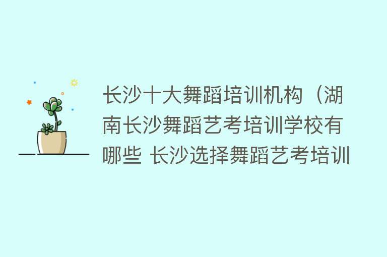 长沙十大舞蹈培训机构（湖南长沙舞蹈艺考培训学校有哪些 长沙选择舞蹈艺考培训学校的方法） 