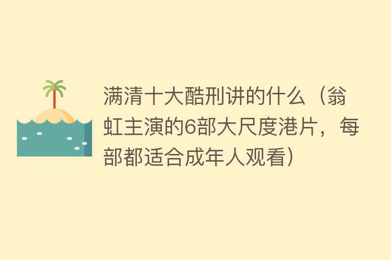 满清十大酷刑讲的什么（翁虹主演的6部大尺度港片，每部都适合成年人观看） 