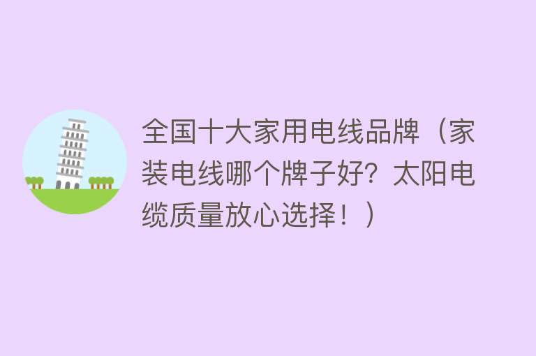 全国十大家用电线品牌（家装电线哪个牌子好？太阳电缆质量放心选择！） 