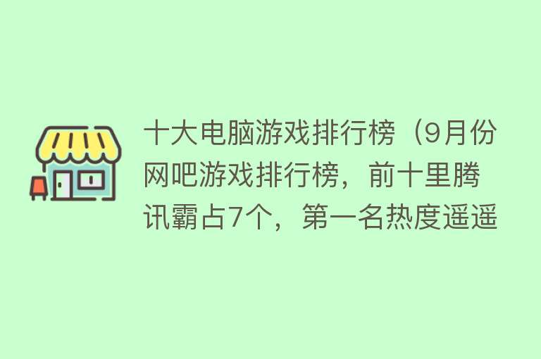 十大电脑游戏排行榜（9月份网吧游戏排行榜，前十里腾讯霸占7个，第一名热度遥遥领先） 