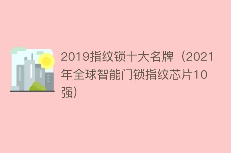 2019指纹锁十大名牌（2021年全球智能门锁指纹芯片10强） 