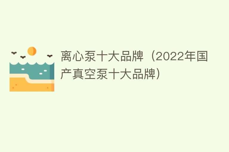 离心泵十大品牌（2022年国产真空泵十大品牌） 