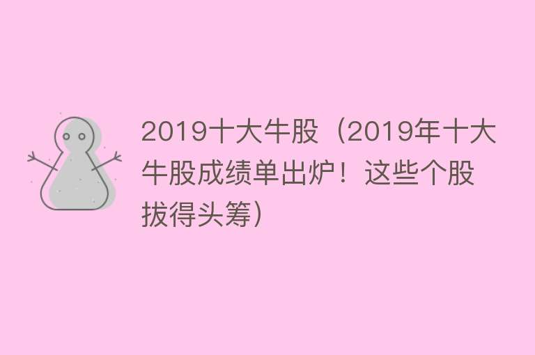 2019十大牛股（2019年十大牛股成绩单出炉！这些个股拔得头筹）