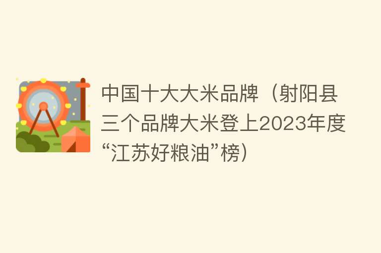 中国十大大米品牌（射阳县三个品牌大米登上2023年度“江苏好粮油”榜）