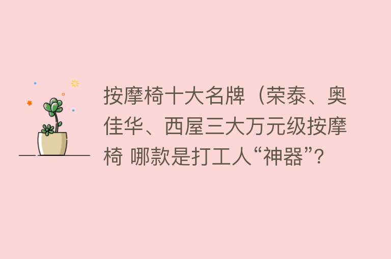 按摩椅十大名牌（荣泰、奥佳华、西屋三大万元级按摩椅 哪款是打工人“神器”？） 