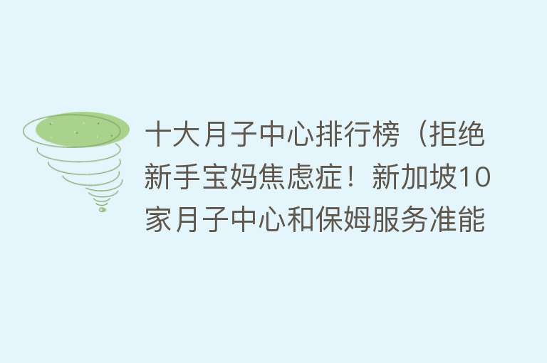 十大月子中心排行榜（拒绝新手宝妈焦虑症！新加坡10家月子中心和保姆服务准能帮到你～）