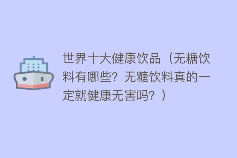 世界十大健康饮品（无糖饮料有哪些？无糖饮料真的一定就健康无害吗？） 