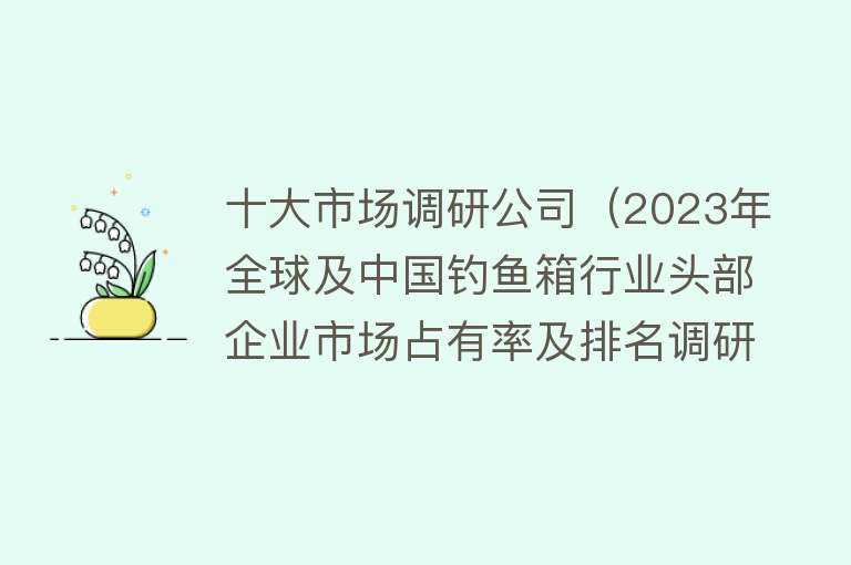 十大市场调研公司（2023年全球及中国钓鱼箱行业头部企业市场占有率及排名调研报告）