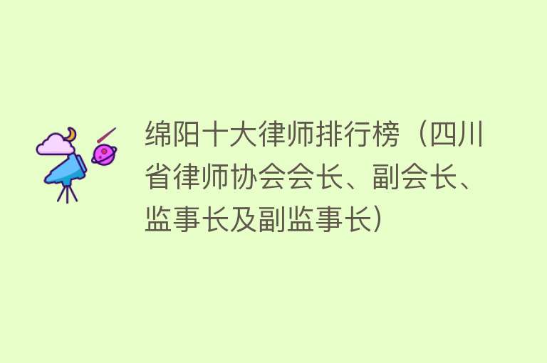 绵阳十大律师排行榜（四川省律师协会会长、副会长、监事长及副监事长） 