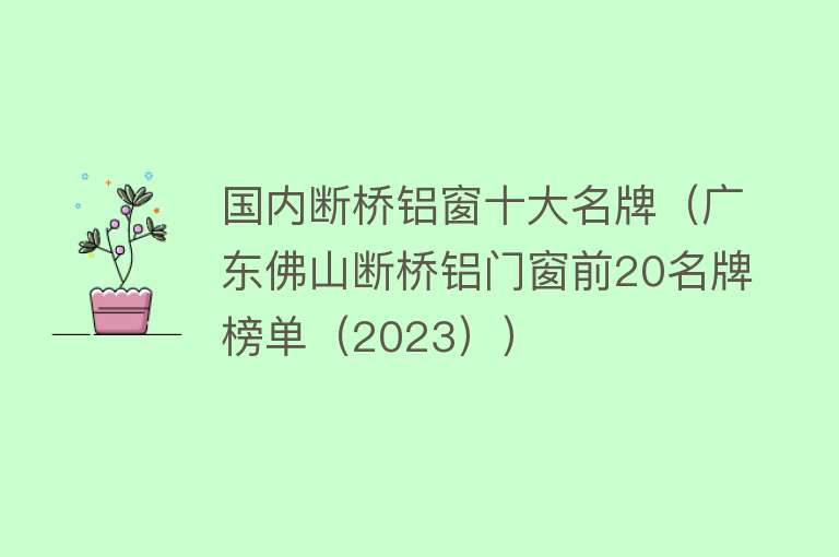 国内断桥铝窗十大名牌（广东佛山断桥铝门窗前20名牌榜单（2023）） 