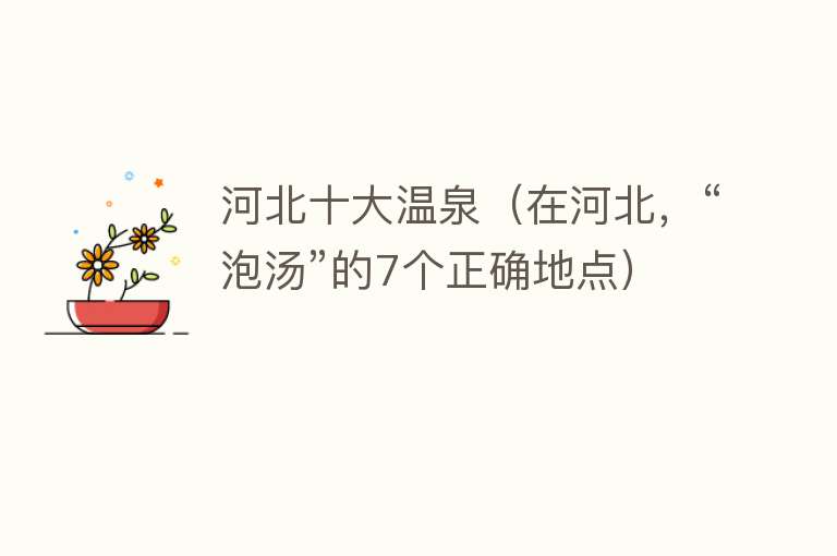 河北十大温泉（在河北，“泡汤”的7个正确地点）