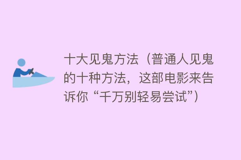 十大见鬼方法（普通人见鬼的十种方法，这部电影来告诉你 “千万别轻易尝试”） 